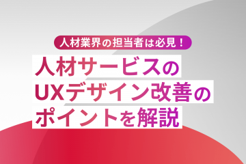 【人材業界の担当者は必見！】人材サービスのUXデザイン改善のポイントを解説！