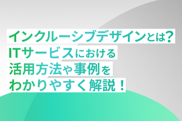 インクルーシブデザインとは？ITサービスにおける活用方法や事例をわかりやすく解説！