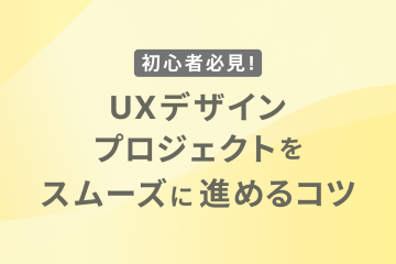 初心者必見！UXデザインプロジェクトをスムーズに進めるコツ