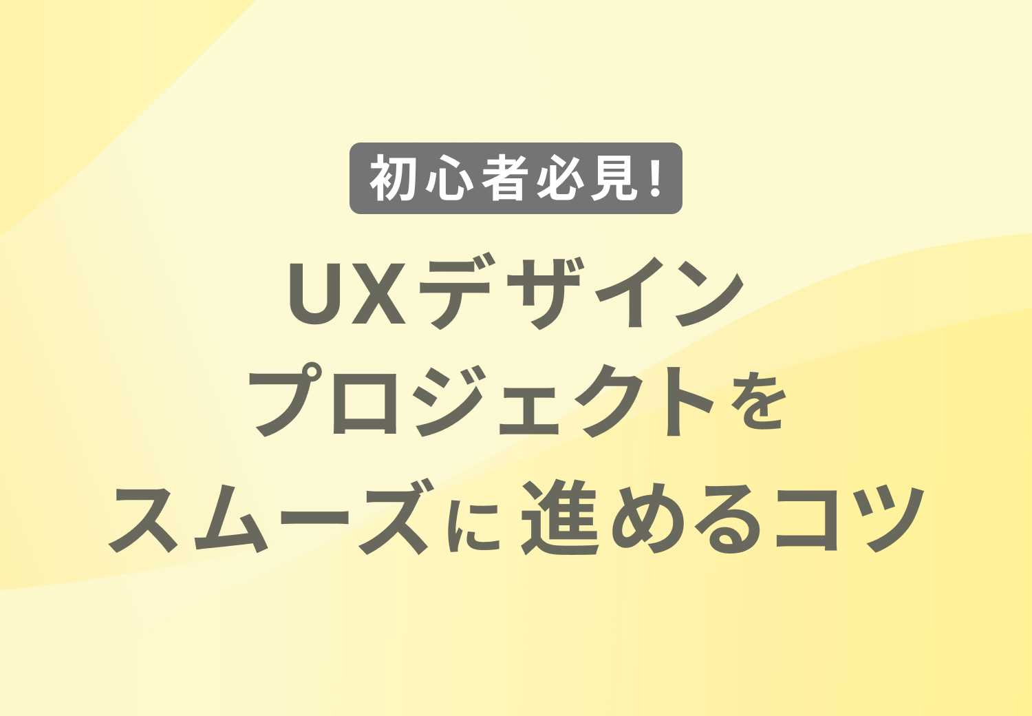 初心者必見！UXデザインプロジェクトをスムーズに進めるコツ