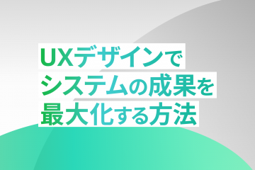 UXデザインでシステムの成果を最大化する方法