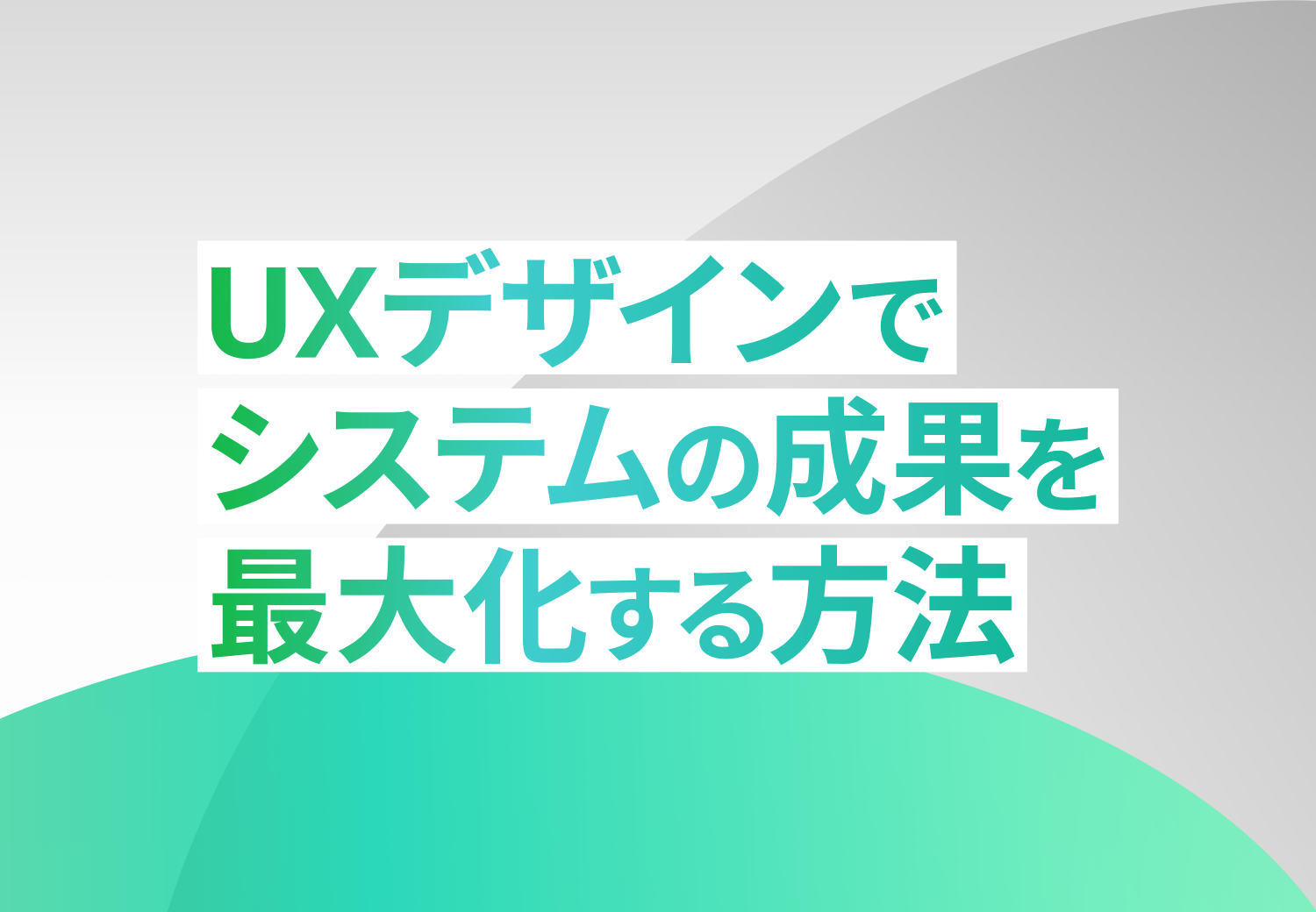 UXデザインでシステムの成果を最大化する方法