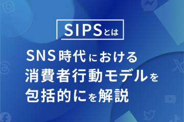 【SIPSとは】SNS時代における消費者行動モデルを包括的に解説