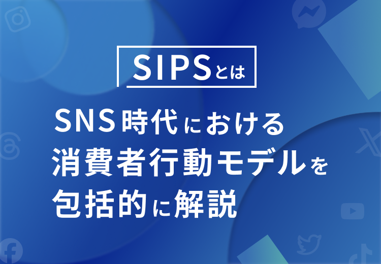 【SIPSとは】SNS時代における消費者行動モデルを包括的に解説