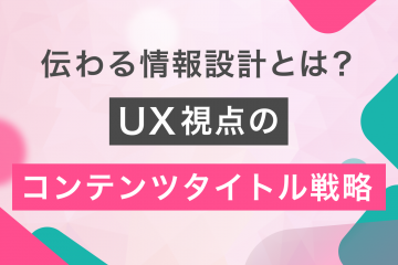 伝わる情報設計とは？UX視点のコンテンツタイトル戦略