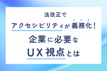 法改正でアクセシビリティが義務化！企業に必要なUX視点とは