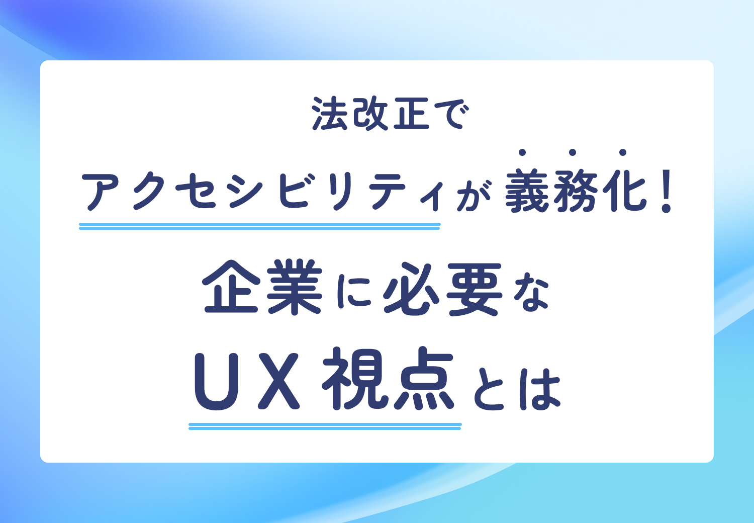 法改正でアクセシビリティが義務化！企業に必要なUX視点とは