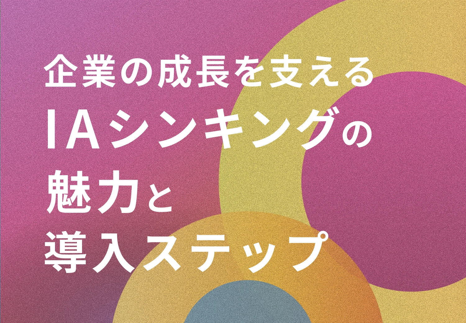 企業の成長を支える「IAシンキング」の魅力と導入ステップ